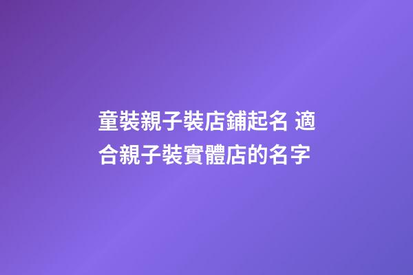 童裝親子裝店鋪起名 適合親子裝實體店的名字-第1張-店鋪起名-玄機派